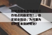 如何选择专业毕业后工作地点的稳定性？，稳定就业路径，为何要为你的未来做好规划？