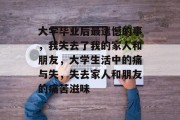 大学毕业后最遗憾的事，我失去了我的家人和朋友，大学生活中的痛与失，失去家人和朋友的痛苦滋味
