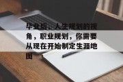 毕业后，人生规划的视角，职业规划，你需要从现在开始制定生涯地图