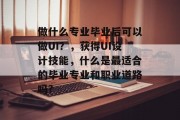 做什么专业毕业后可以做UI？，获得UI设计技能，什么是最适合的毕业专业和职业道路吗?