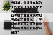 考研后，选择什么样的工作才能让你在事业上有所突破呢？以下是一些考研毕业生未来可以考虑的职业领域。，考研就业前景，哪些职业领域能为你打开事业新窗口？