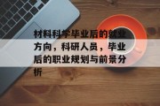 材料科学毕业后的就业方向，科研人员，毕业后的职业规划与前景分析
