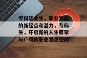专科毕业生，职业发展的新起点和潜力，专科生，开启新的人生篇章与广阔的职业发展空间