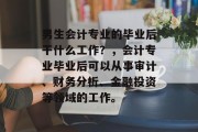 男生会计专业的毕业后干什么工作？，会计专业毕业后可以从事审计、财务分析、金融投资等领域的工作。