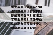 海外毕业生如何与公司签订录用和工作合同期限的劳动合同？它包含了哪些条款？海外毕业生应聘合同需知多少？合同期限如何设定？
