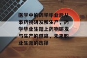 医学中的药学毕业后从事药物研发和生产，药学毕业生踏上药物研发与生产的道路，未来职业生涯的选择