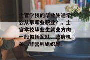 士官学校的毕业生通常会从事哪些职业？，士官学校毕业生就业方向一般包括军队、政府机关、非营利组织等。