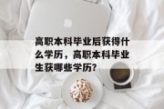 高职本科毕业后获得什么学历，高职本科毕业生获哪些学历？