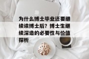 为什么博士毕业还要继续读博士后？博士生继续深造的必要性与价值探析