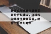 环境科学毕业生就业前景分析与建议，环境科学毕业生就业前景，趋势、挑战与对策