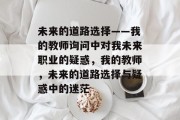 未来的道路选择——我的教师询问中对我未来职业的疑惑，我的教师，未来的道路选择与疑惑中的迷茫
