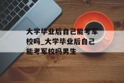 大学毕业后自己能考军校吗_大学毕业后自己能考军校吗男生