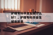 护理专科毕业后做什么好？，护理专科毕业生就业前景