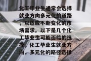 化工毕业生通常会选择就业方向多元化的道路，以适应不断变化的市场需求。以下是几个化工毕业生可能面临的选择，化工毕业生就业方向，多元化的路径选择