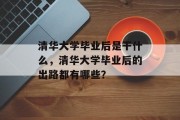 清华大学毕业后是干什么，清华大学毕业后的出路都有哪些？