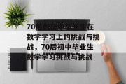 70后的初中毕业生在数学学习上的挑战与挑战，70后初中毕业生数学学习挑战与挑战