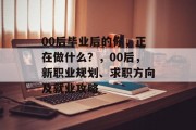 00后毕业后的你，正在做什么？，00后，新职业规划、求职方向及就业攻略