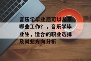 音乐学毕业后可以从事哪些工作？，音乐学毕业生，适合的职业选择及就业方向分析