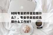 材料专业的毕业后做什么？，专业毕业后应选择什么工作好?