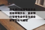 商业银行管理专业毕业后能够做什么，商业银行管理专业毕业生就业前景分析与建议