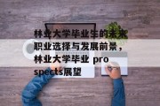 林业大学毕业生的未来职业选择与发展前景，林业大学毕业 prospects展望