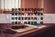 会计专业本科毕业后的就业方向，会计专业本科毕业生就业方向，会计审计、财务管理、投资银行等。