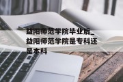 益阳师范学院毕业后_益阳师范学院是专科还是本科