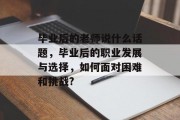 毕业后的老师说什么话题，毕业后的职业发展与选择，如何面对困难和挑战?