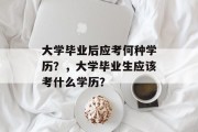 大学毕业后应考何种学历？，大学毕业生应该考什么学历？