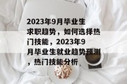 2023年9月毕业生求职趋势，如何选择热门技能，2023年9月毕业生就业趋势预测，热门技能分析