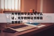 大学教师毕业后考什么证，大学教师证书等级有哪些？
