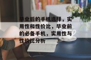 毕业后的手机选择，实用性和性价比，毕业前的必备手机，实用性与性价比分析