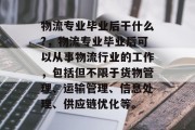 物流专业毕业后干什么?，物流专业毕业后可以从事物流行业的工作，包括但不限于货物管理、运输管理、信息处理、供应链优化等。