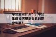 毕业后做什么？，毕业生应如何规划自己的职业生涯?