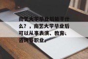 南艺大学毕业后能干什么？，南艺大学毕业后可以从事表演、教育、咨询等职业。