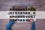 农业种业研究生毕业后的工作方向与前景，农业种业研究生毕业后工作方向与前景分析