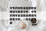 中专药剂毕业后的职业规划与前景分析，中专药剂毕业生职业规划与前景分析，一份全面指南
