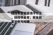 技校毕业后应该干什么，技校毕业生，就业前景分析与对策