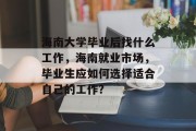海南大学毕业后找什么工作，海南就业市场，毕业生应如何选择适合自己的工作？