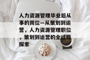 人力资源管理毕业后从事的岗位—从策划到运营，人力资源管理职位，策划到运营的全过程探索