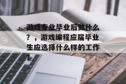 游戏专业毕业后做什么？，游戏编程应届毕业生应选择什么样的工作？