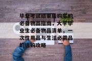 毕业考试结束后购买的必备物品指南，大学毕业生必备物品清单，一次性用品与生活必需品的选购攻略