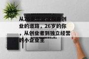 从26岁毕业后投身创业的道路，26岁的你，从创业者到独立经营的小企业主