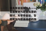 清大毕业后做什么——生涯规划与职业选择的探讨，大学毕业后，生涯规划与职业选择的探讨