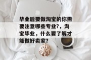 毕业后要做淘宝的你需要注意哪些专业?，淘宝毕业，什么要了解才能做好卖家？