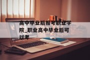高中毕业后报考职业学院_职业高中毕业后可以考