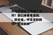 大学毕业找工作难？为何？我们来看看原因。，就业难，毕业求职困境？原因解析