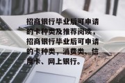 招商银行毕业后可申请的卡种类及推荐阅读，招商银行毕业后可申请的卡种类，消费类、信用卡、网上银行。