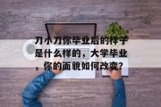 刀小刀你毕业后的样子是什么样的，大学毕业，你的面貌如何改变？