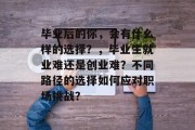 毕业后的你，会有什么样的选择？，毕业生就业难还是创业难？不同路径的选择如何应对职场挑战？